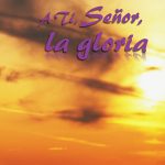 A Ti Señor la gloria